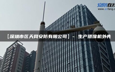 【深圳市区天网安防有限公司】- 生产摄像机外壳。
