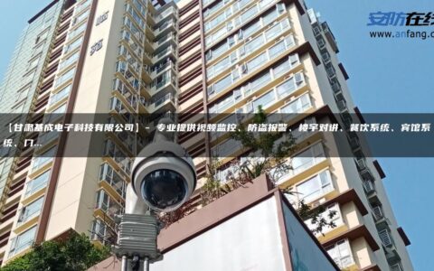 【甘肃基成电子科技有限公司】- 专业提供视频监控、防盗报警、楼宇对讲、餐饮系统、宾馆系统、门…