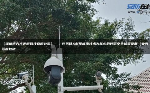 【深圳市方吉无限科技有限公司】- ，包括以X射线成像技术为核心的行李安全检查设备（业务范围包括…