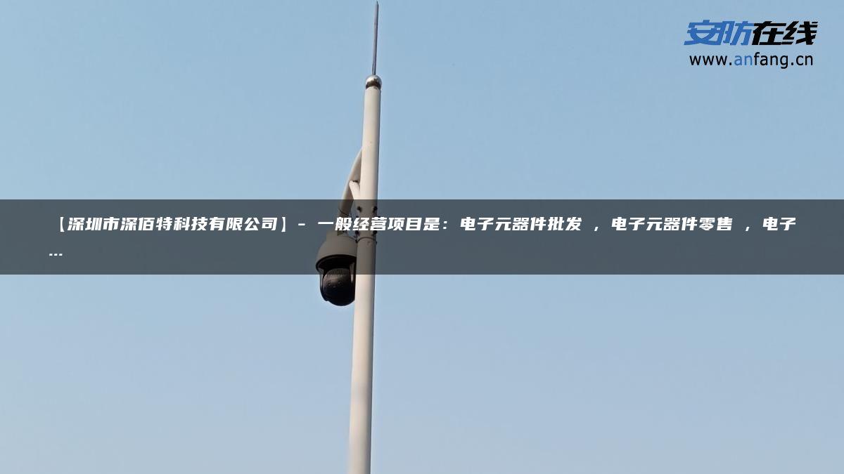 【深圳市深佰特科技有限公司】- 一般经营项目是：电子元器件批发 , 电子元器件零售 , 电子…