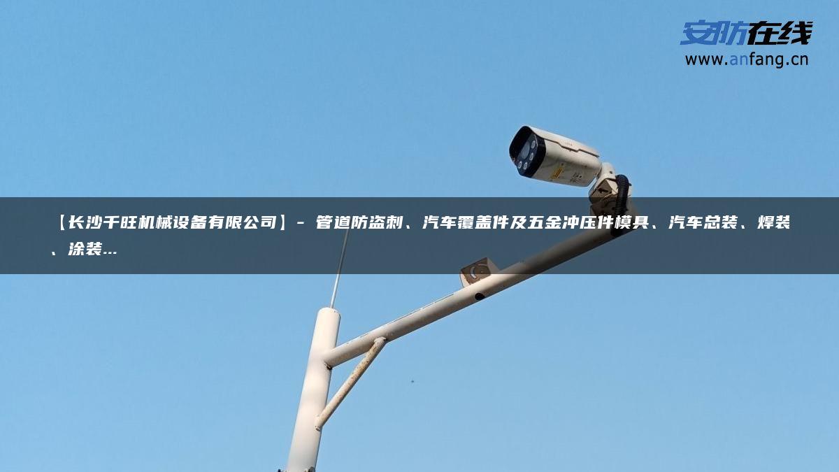 【长沙千旺机械设备有限公司】- 管道防盗刺、汽车覆盖件及五金冲压件模具、汽车总装、焊装、涂装…