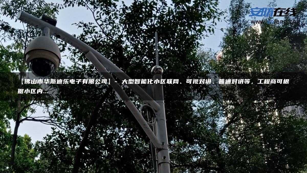 【佛山市华斯迪乐电子有限公司】- 大型智能化小区联网、可视对讲、普通对讲等，工程商可根据小区内…