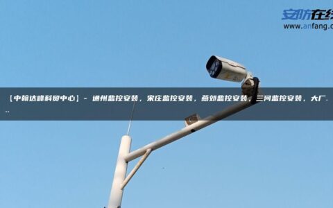 【中翰达峰科贸中心】- 通州监控安装，宋庄监控安装，燕郊监控安装，三河监控安装，大厂…