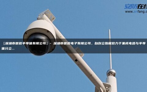 【深圳市世微半导体有限公司】- 深圳市世微电子有限公司，自创立始就致力于集成电路与半导体分立…