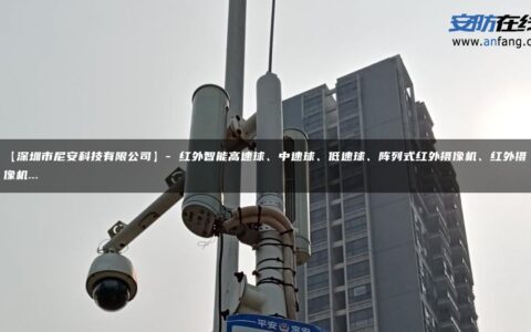 【深圳市尼安科技有限公司】- 红外智能高速球、中速球、低速球、阵列式红外摄像机、红外摄像机…