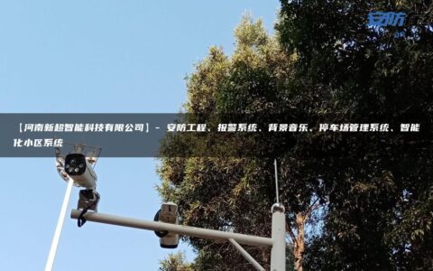 【河南新超智能科技有限公司】- 安防工程、报警系统、背景音乐、停车场管理系统、智能化小区系统