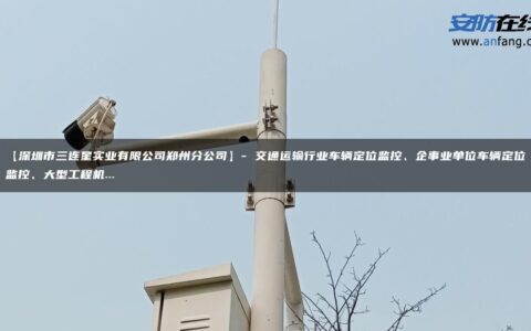 【深圳市三连星实业有限公司郑州分公司】- 交通运输行业车辆定位监控、企事业单位车辆定位监控、大型工程机…