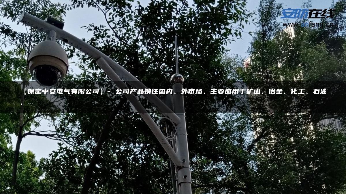 【保定中安电气有限公司】- 公司产品销往国内、外市场，主要应用于矿山、冶金、化工、石油、…