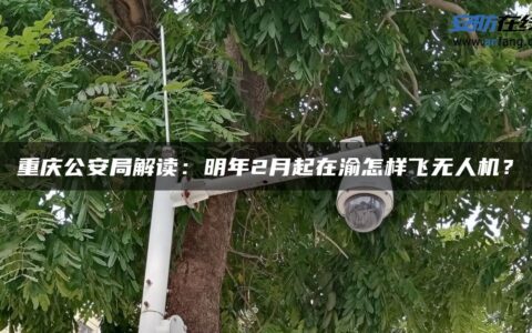 重庆公安局解读：明年2月起在渝怎样飞无人机？