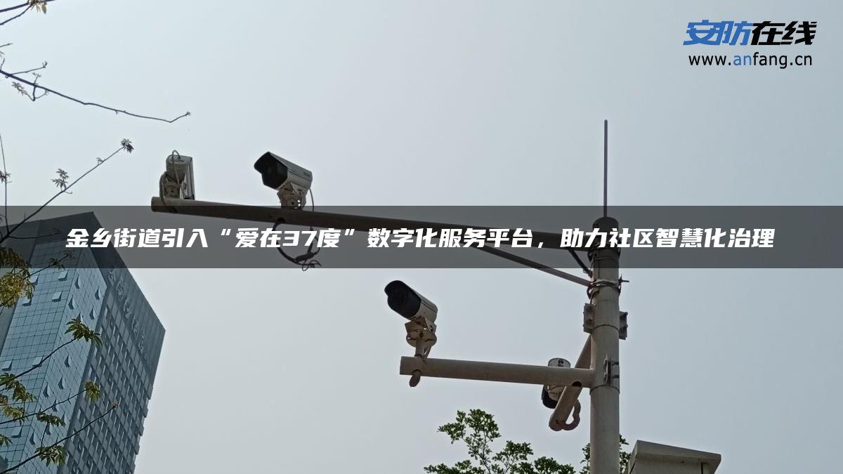 金乡街道引入“爱在37度”数字化服务平台，助力社区智慧化治理