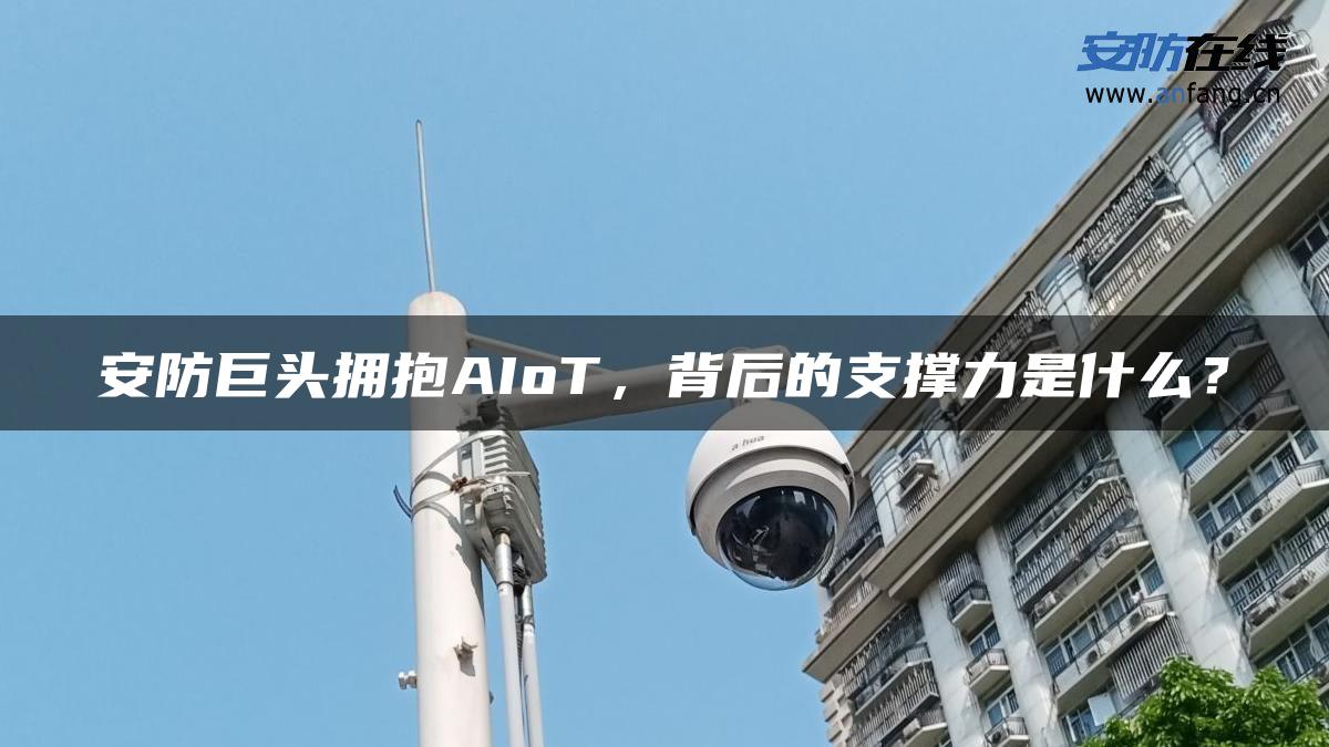 安防巨头拥抱AIoT，背后的支撑力是什么？
