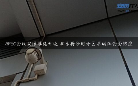 APEC会议安保维稳升级 北京将分时分区启动社会面防控