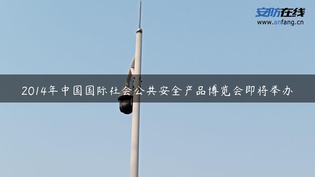 2014年中国国际社会公共安全产品博览会即将举办