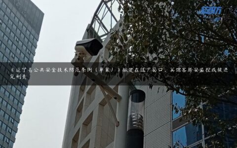 《辽宁省公共安全技术防范条例（草案）》拟定在住户窗口、宾馆客房安监控或被追究刑责