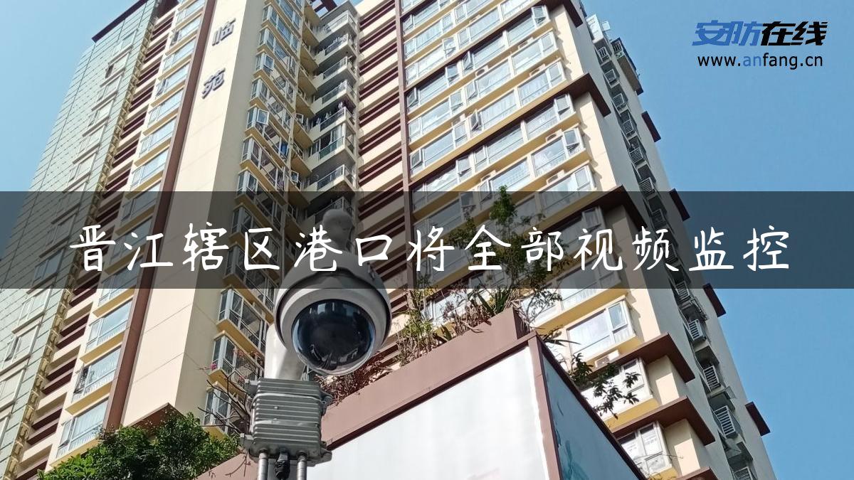 晋江辖区港口将全部视频监控