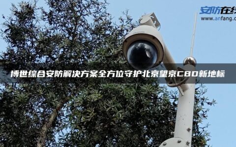 博世综合安防解决方案全方位守护北京望京CBD新地标