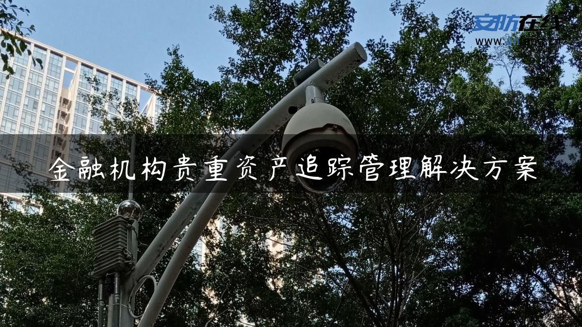 金融机构贵重资产追踪管理解决方案