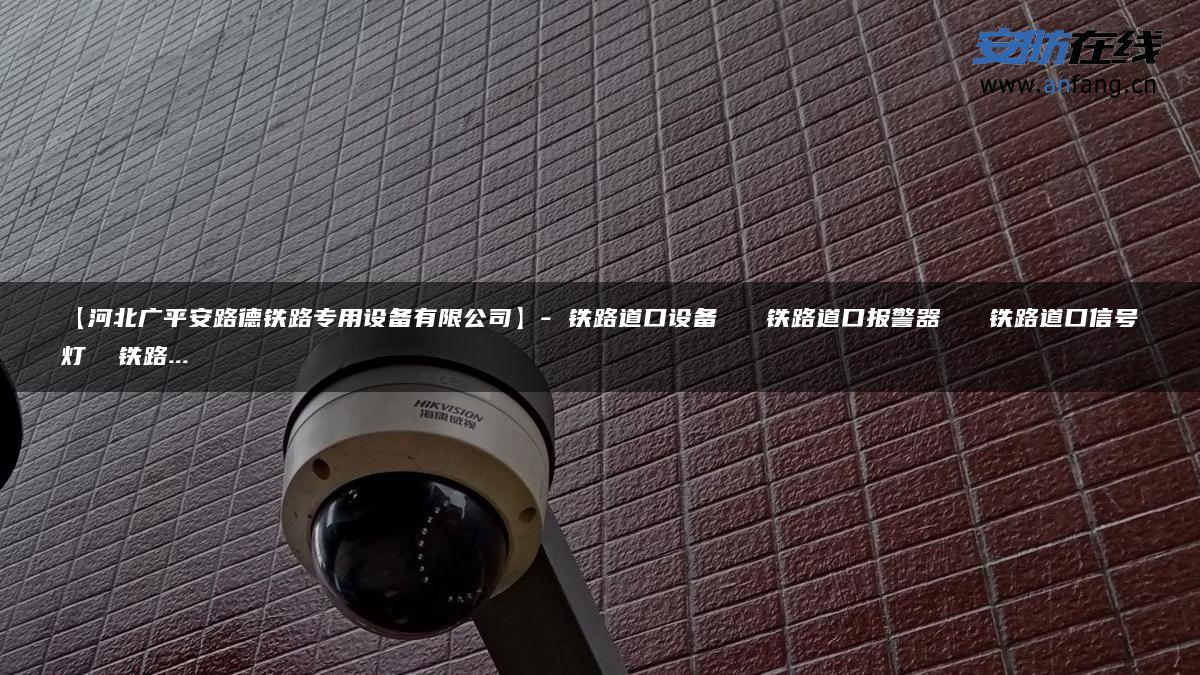 【河北广平安路德铁路专用设备有限公司】- 铁路道口设备   铁路道口报警器   铁路道口信号灯  铁路…