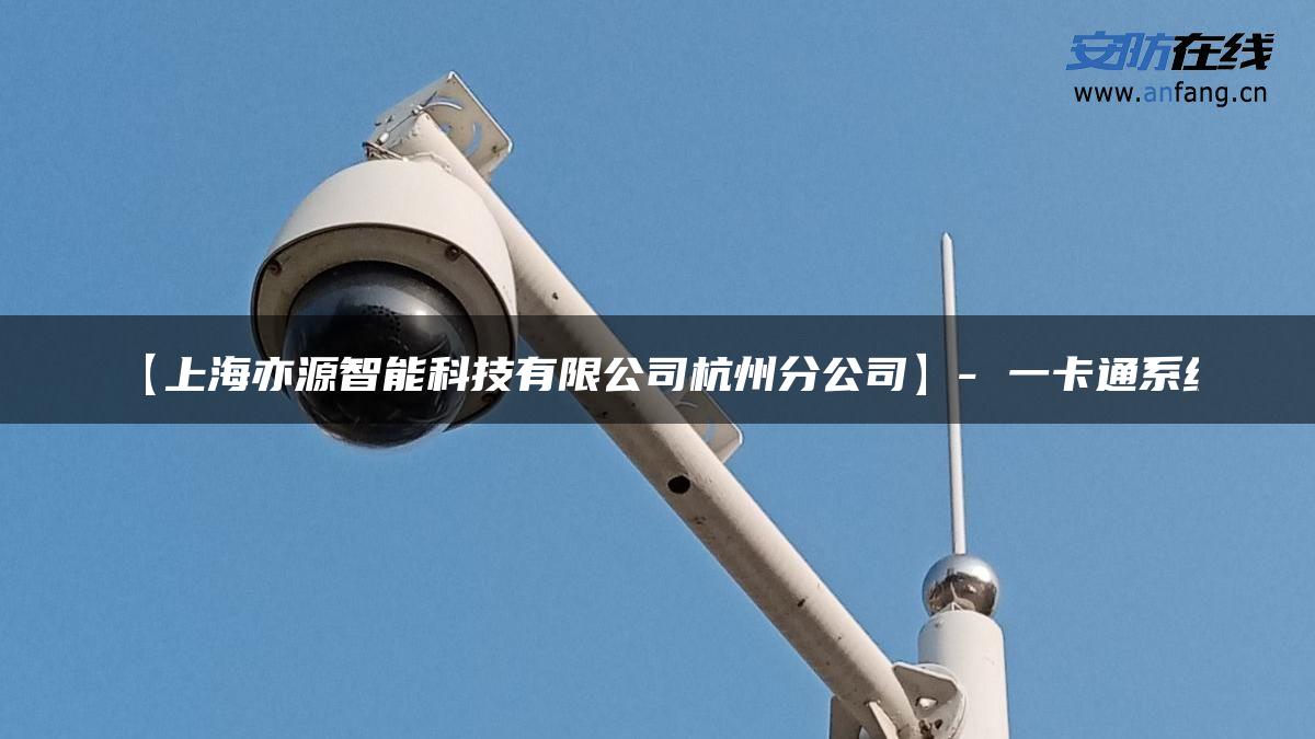 【上海亦源智能科技有限公司杭州分公司】- 一卡通系统 【上海亦源智能科技有限公司杭州分公司】- 一卡通系统