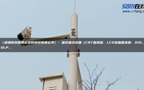 【深圳市创维群欣安防科技有限公司】- 监控显示终端（CRT监视器、LCD液晶监视器、DID_DLP…