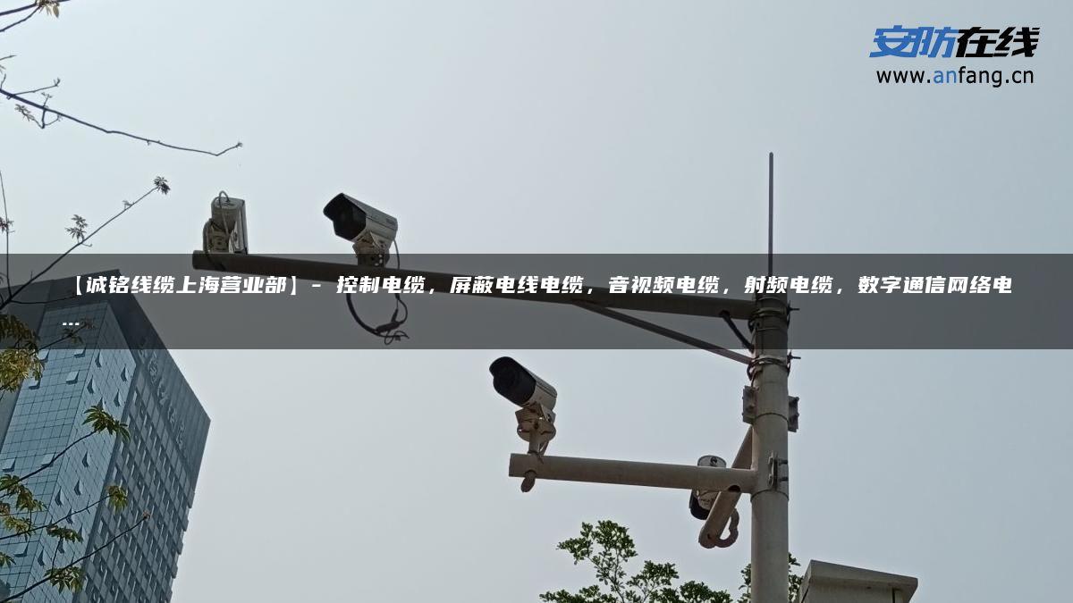 【诚铭线缆上海营业部】- 控制电缆，屏蔽电线电缆，音视频电缆，射频电缆，数字通信网络电…