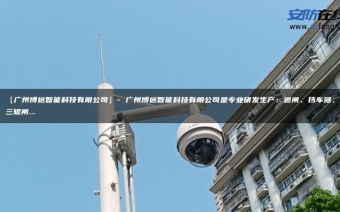 【广州博远智能科技有限公司】- 广州博远智能科技有限公司是专业研发生产：道闸、挡车器、三辊闸…
