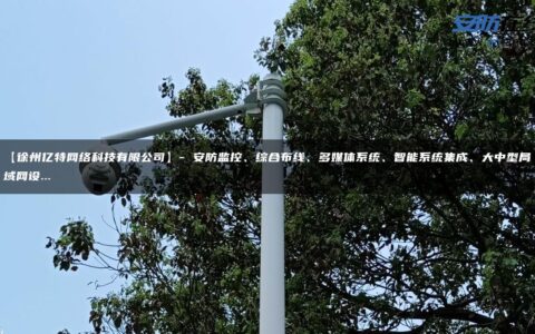 【徐州亿特网络科技有限公司】- 安防监控、综合布线、多媒体系统、智能系统集成、大中型局域网设…