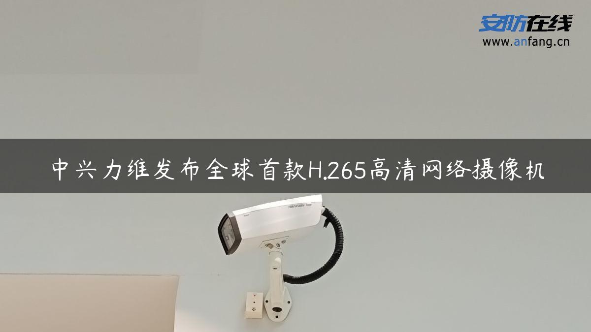 中兴力维发布全球首款H.265高清网络摄像机