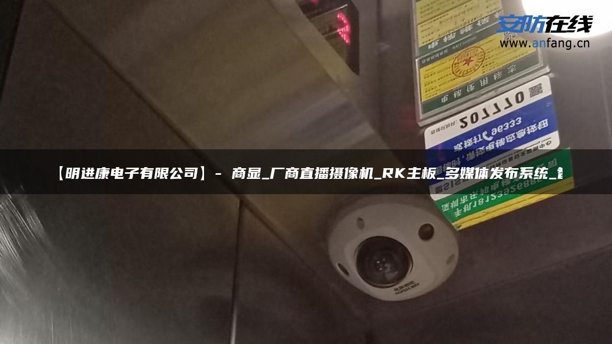 【明进康电子有限公司】- 商显_厂商直播摄像机_RK主板_多媒体发布系统_智