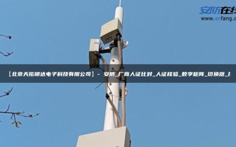 【北京天拓明达电子科技有限公司】- 安防_厂商人证比对_人证核验_数字矩阵_切换器_控