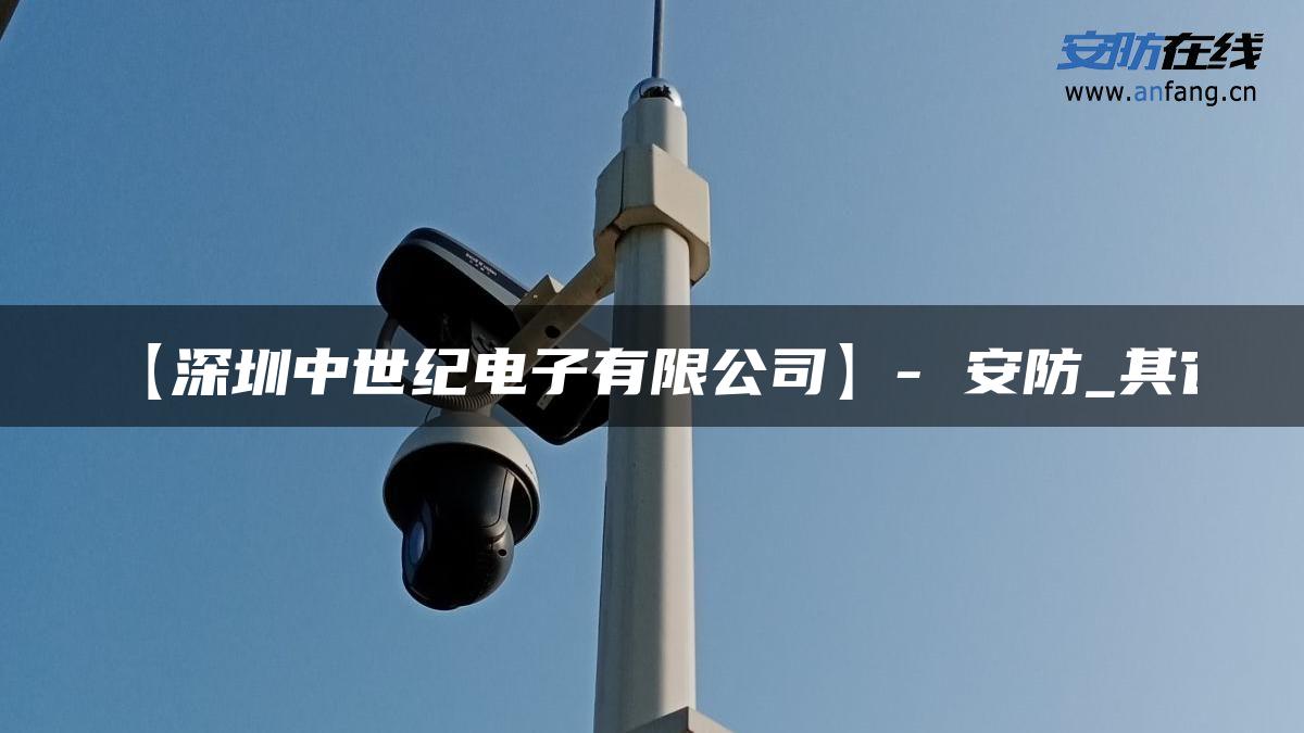 【深圳中世纪电子有限公司】- 安防_其它