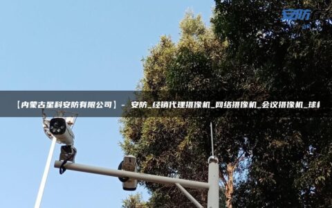 【内蒙古星科安防有限公司】- 安防_经销代理摄像机_网络摄像机_会议摄像机_球机