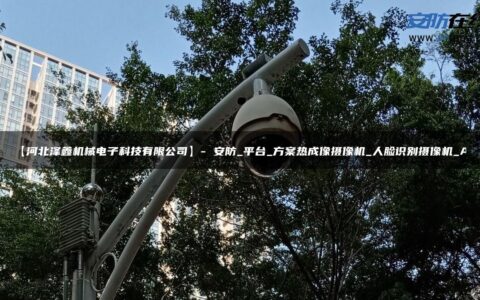 【河北泽鑫机械电子科技有限公司】- 安防_平台_方案热成像摄像机_人脸识别摄像机_AI