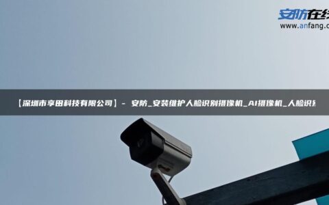 【深圳市享田科技有限公司】- 安防_安装维护人脸识别摄像机_AI摄像机_人脸识别