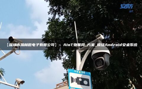 【深圳市瀚林微电子有限公司】- AIoT物联网_方案_模组Android安桌系统_