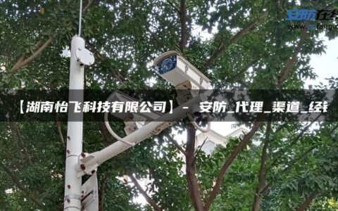 【湖南怡飞科技有限公司】- 安防_代理_渠道_经销