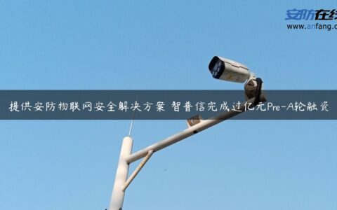 提供安防物联网安全解决方案 智普信完成过亿元Pre-A轮融资