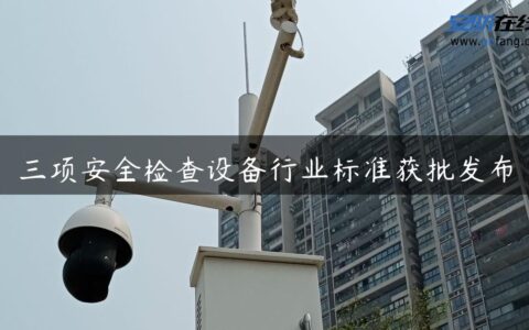 三项安全检查设备行业标准获批发布