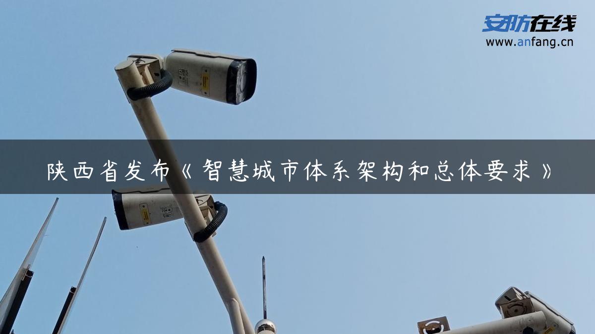 陕西省发布《智慧城市体系架构和总体要求》
