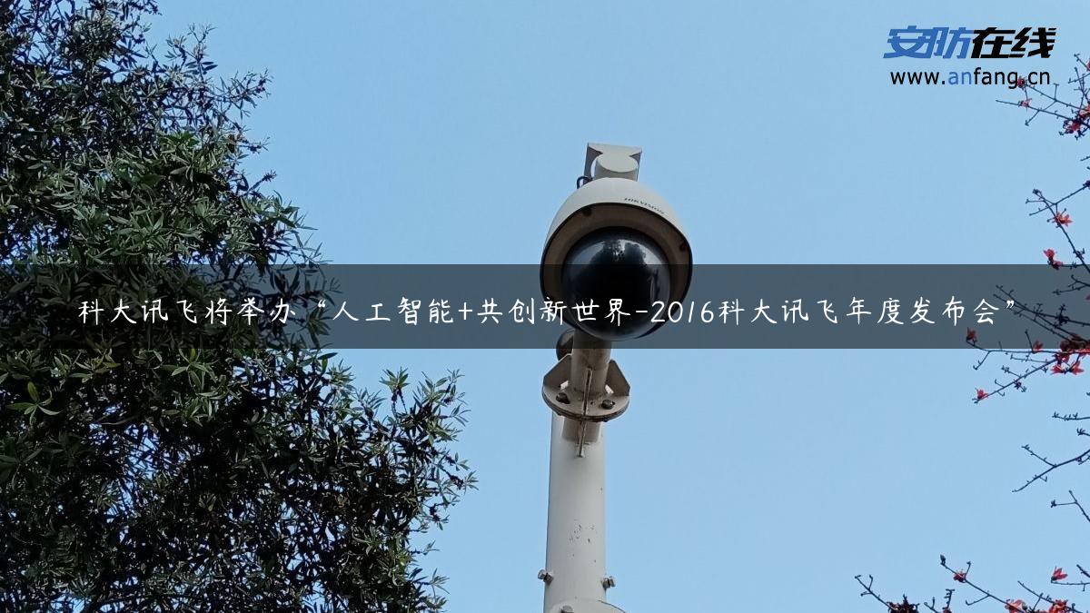 科大讯飞将举办“人工智能+共创新世界-2016科大讯飞年度发布会”