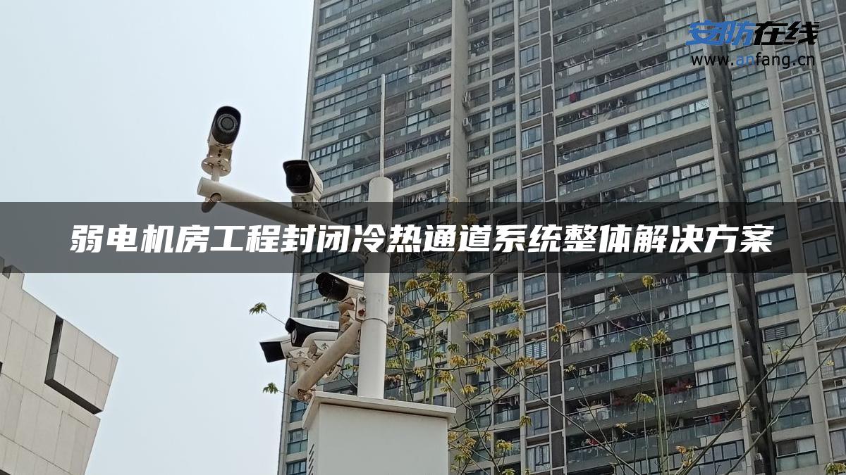 弱电机房工程封闭冷热通道系统整体解决方案 弱电机房工程封闭冷热通道系统整体解决方案