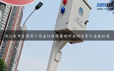 浙江发布全国首个司法行政戒毒场所安防信息化省级标准