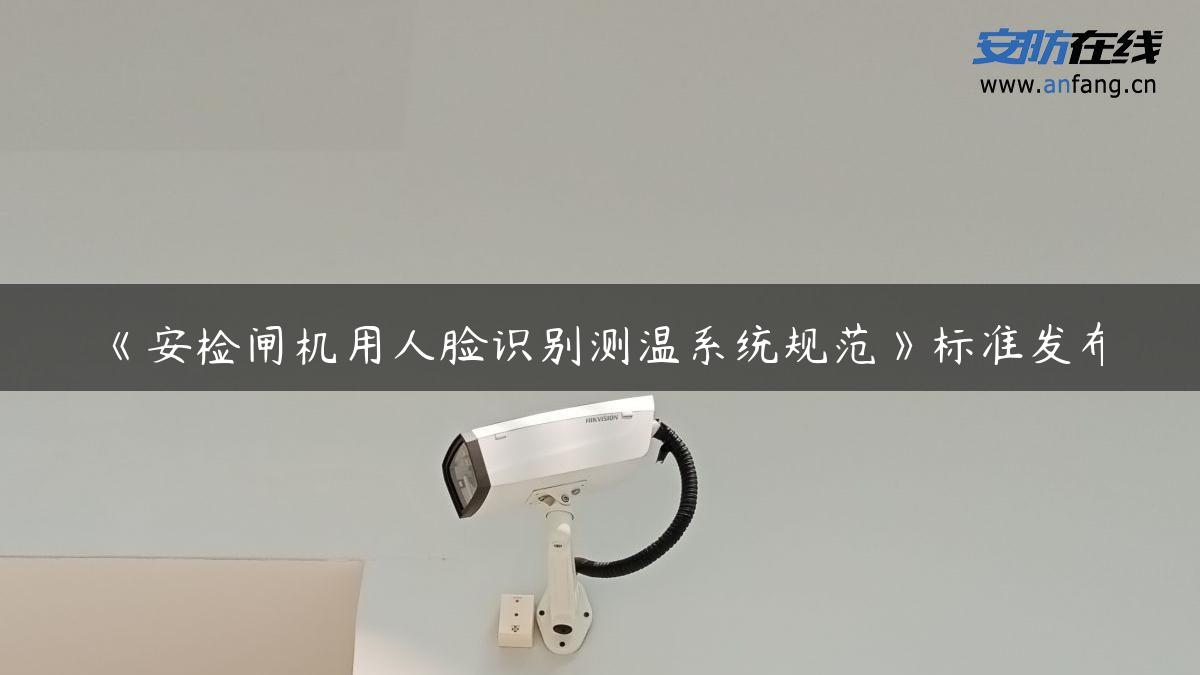 《安检闸机用人脸识别测温系统规范》标准发布