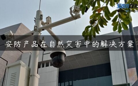 安防产品在自然灾害中的解决方案