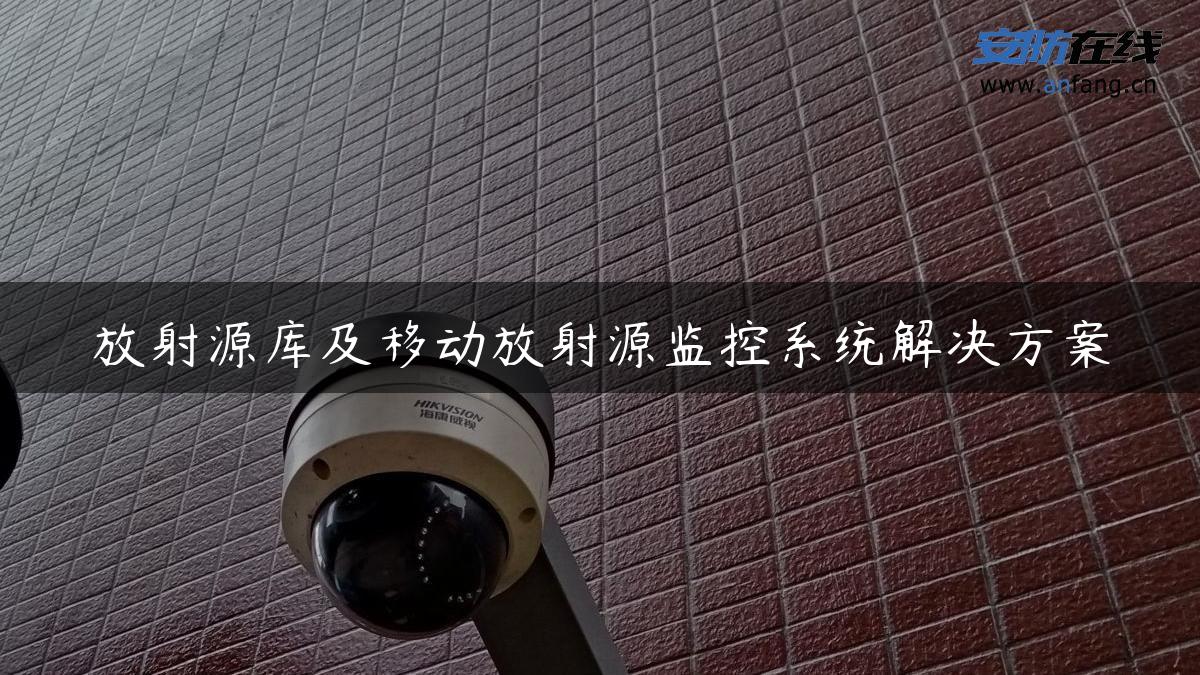 放射源库及移动放射源监控系统解决方案