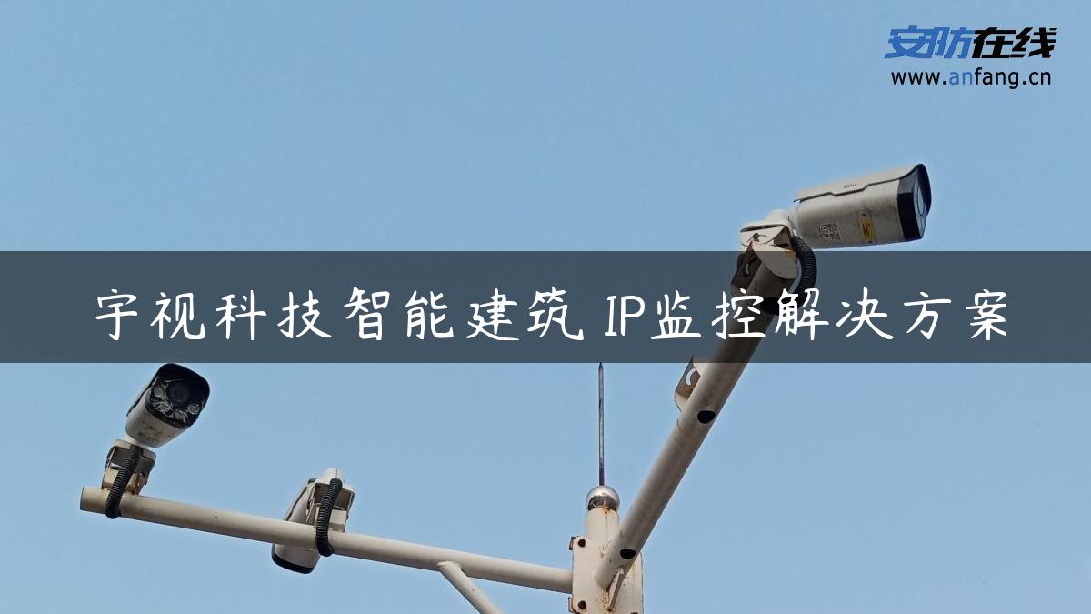宇视科技智能建筑 IP监控解决方案