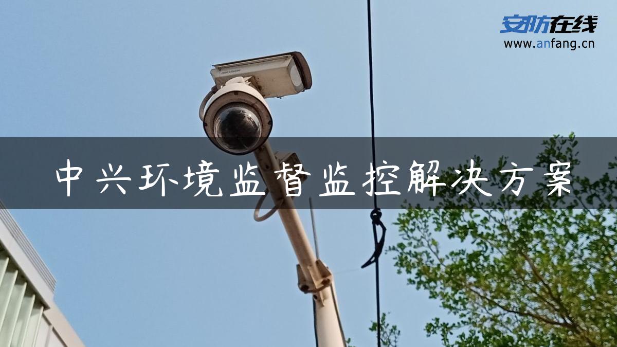 中兴环境监督监控解决方案 中兴环境监督监控解决方案
