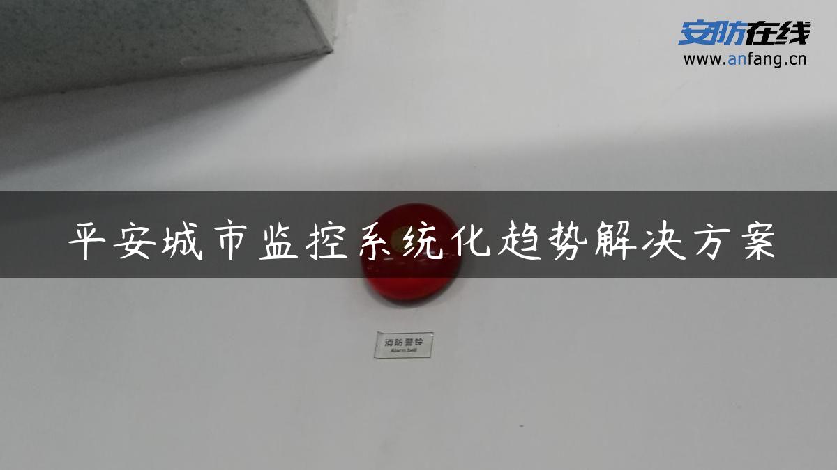 平安城市监控系统化趋势解决方案