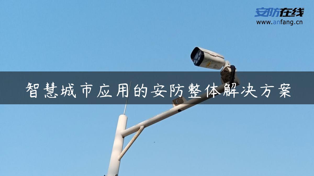智慧城市应用的安防整体解决方案 智慧城市应用的安防整体解决方案