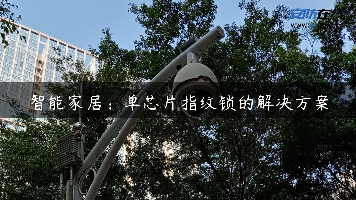 智能家居:单芯片指纹锁的解决方案 智能家居:单芯片指纹锁的解决方案